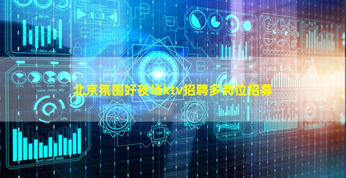 北京氛围好夜场ktv招聘多岗位招募